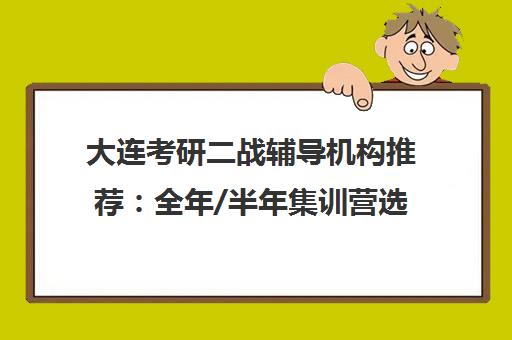 大连考研二战辅导机构推荐 全年/半年集训营选择指南