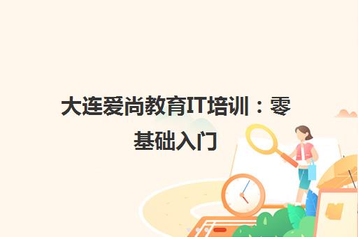 大连爱尚教育IT培训 零基础入门 小班实战助力转行 大连爱尚教育IT培训 零基础入门 小班实战助力转行