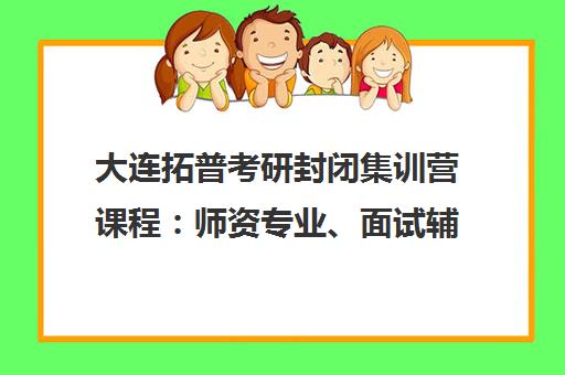 大连拓普考研封闭集训营课程 师资专业、面试辅导