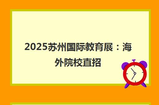 2025苏州国际教育展 海外院校直招 一站式择校规划 2025苏州国际教育展 海外院校直招 一站式择校规划