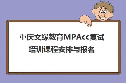 重庆文缘教育MPAcc复试培训课程安排与报名咨询 重庆文缘教育MPAcc复试培训课程安排与报名咨询