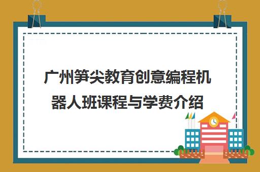 广州笋尖教育创意编程机器人班课程与学费介绍