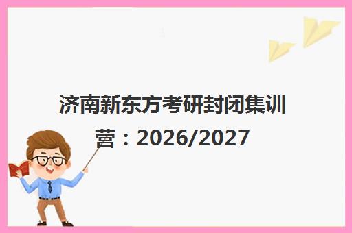 济南新东方考研封闭集训营 2026/2027考研规划与跨考在职学子高效突围指南 济南新东方考研封闭集训营 2026/2027考研规划与跨考在职学子高效突围指南