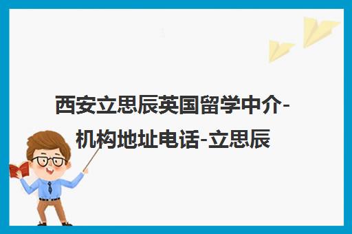 西安立思辰英国留学中介-机构地址电话-立思辰留学官网