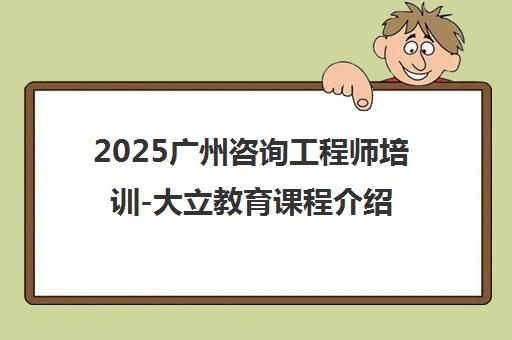 2025广州咨询工程师培训-大立教育课程介绍