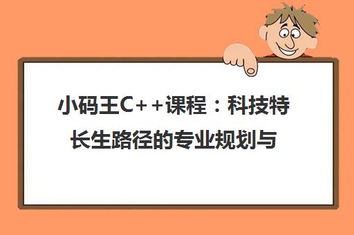 小码王C++课程 科技特长生路径的专业规划与选择 小码王C++课程 科技特长生路径的专业规划与选择