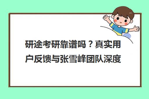 研途考研靠谱吗？真实用户反馈与张雪峰团队深度测评