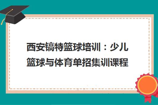 西安镐特篮球培训 少儿篮球与体育单招集训课程精选