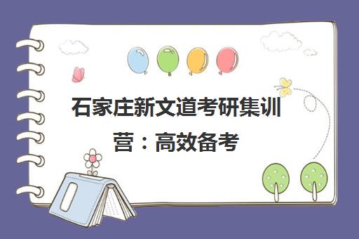 石家庄新文道考研集训营 高效备考 助力成功上岸 石家庄新文道考研集训营 高效备考 助力成功上岸