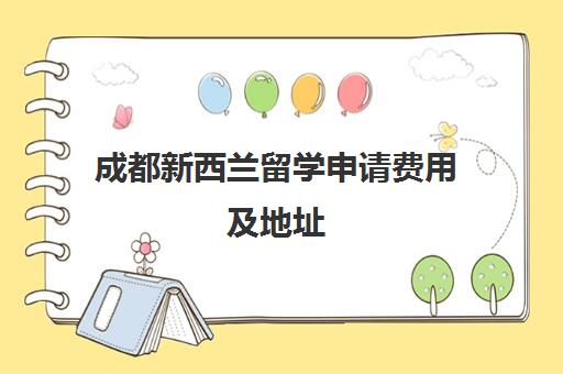 成都新西兰留学申请费用及地址 成都新西兰留学申请费用及地址