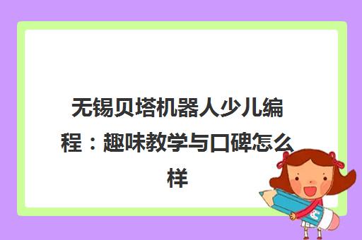 无锡贝塔机器人少儿编程 趣味教学与口碑怎么样? 无锡贝塔机器人少儿编程 趣味教学与口碑怎么样?