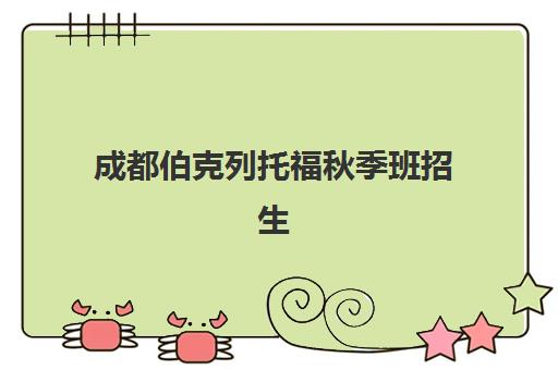 成都伯克列托福秋季班招生 专业小班教学 助力高分冲刺!