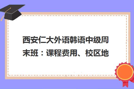 西安仁大外语韩语中级周末班 课程费用、校区地址与教学特色