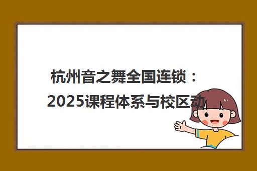 杭州音之舞全国连锁 2025课程体系与校区动态一览