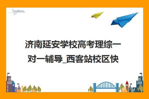 济南延安学校高考理综一对一辅导_西客站校区快速提分