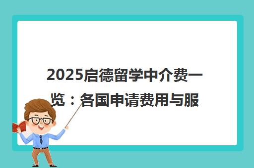 2025启德留学中介费一览 各国申请费用与服务全解析 2025启德留学中介费一览 各国申请费用与服务全解析