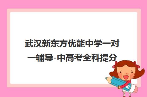 武汉新东方优能中学一对一辅导-中高考全科提分补习 武汉新东方优能中学一对一辅导-中高考全科提分补习