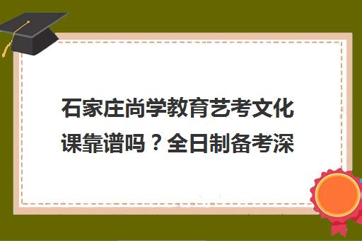 石家庄尚学教育艺考文化课靠谱吗?全日制备考深度解析