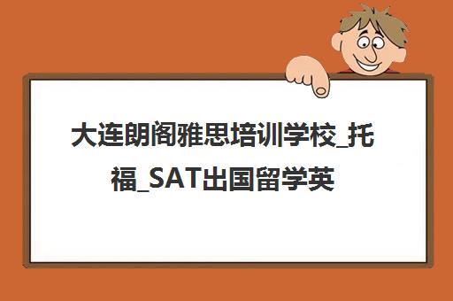 大连朗阁雅思培训学校_托福_SAT出国留学英语考试班