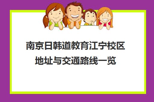 南京日韩道教育江宁校区地址与交通路线一览 南京日韩道教育江宁校区地址与交通路线一览
