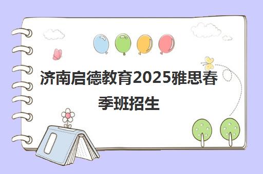 济南启德教育2025雅思春季班招生 高分突破助力留学