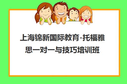上海锦新国际教育-托福雅思一对一与技巧培训班 上海锦新国际教育-托福雅思一对一与技巧培训班