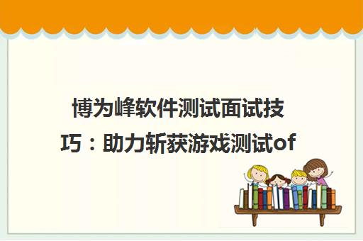 博为峰软件测试面试技巧 助力斩获游戏测试offer的秘籍