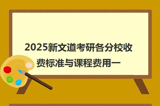 2025新文道考研各分校收费标准与课程费用一览表