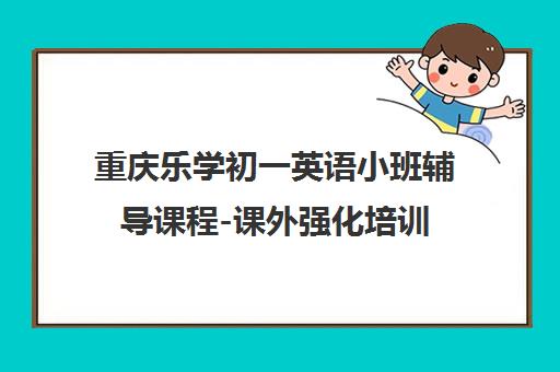 重庆乐学初一英语小班辅导课程-课外强化培训 重庆乐学初一英语小班辅导课程-课外强化培训