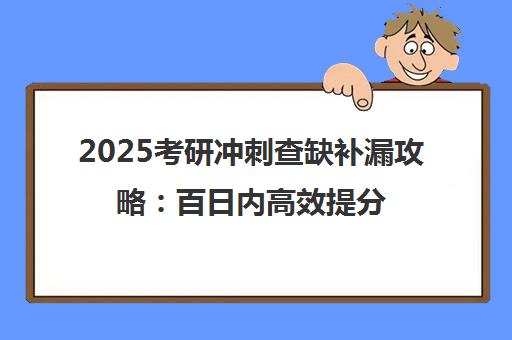 2025考研冲刺查缺补漏攻略 百日内高效提分要点解析