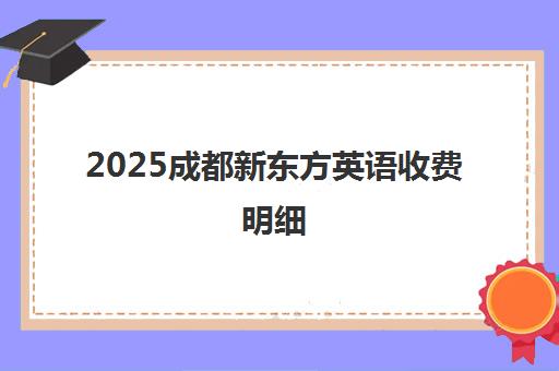 2025成都新东方英语收费明细 帮孩子选对课程!