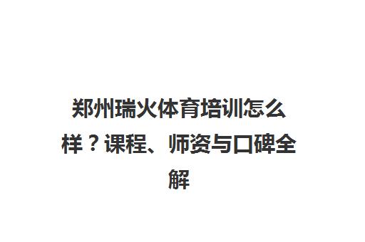 郑州瑞火体育培训怎么样?课程、师资与口碑全解析 郑州瑞火体育培训怎么样?课程、师资与口碑全解析