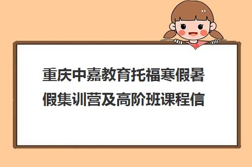 重庆中嘉教育托福寒假暑假集训营及高阶班课程信息 重庆中嘉教育托福寒假暑假集训营及高阶班课程信息