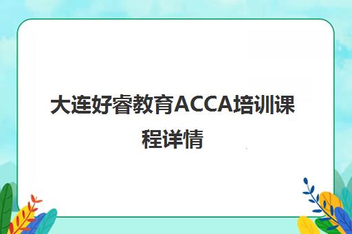 大连好睿教育ACCA培训课程详情 大连好睿教育ACCA培训课程详情