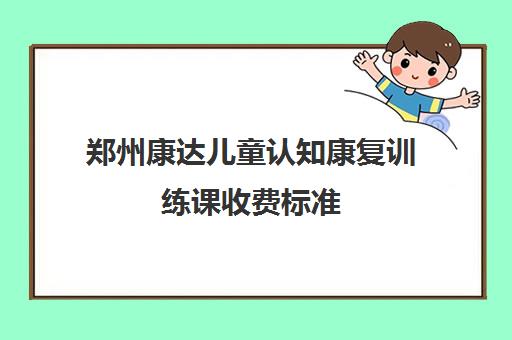 郑州康达儿童认知康复训练课收费标准 每节费用100-300元。