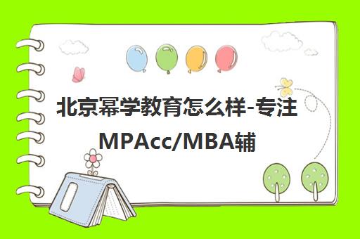 北京幂学教育怎么样-专注MPAcc/MBA辅导 师资强大 名校录取率高