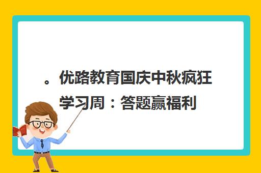 。优路教育国庆中秋疯狂学习周 答题赢福利 正价课免费学! 。优路教育国庆中秋疯狂学习周 答题赢福利 正价课免费学!