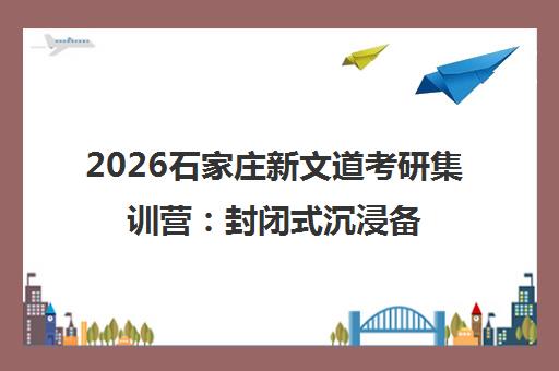 2026石家庄新文道考研集训营 封闭式沉浸备考新体验