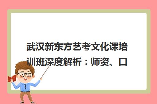 武汉新东方艺考文化课培训班深度解析 师资、口碑与收费详情