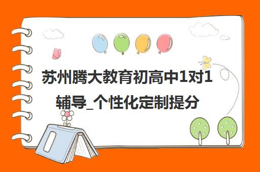 苏州腾大教育初高中1对1辅导_个性化定制提分快