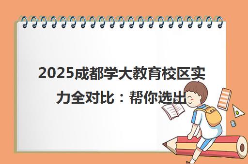 2025成都学大教育校区实力全对比 帮你选出最适合的校区 2025成都学大教育校区实力全对比 帮你选出最适合的校区