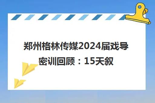 郑州格林传媒2024届戏导密训回顾 15天叙事写作强化冲刺