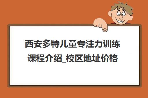 西安多特儿童专注力训练课程介绍_校区地址价格查询
