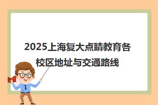 2025上海复大点睛教育各校区地址与交通路线全览-浦东新区