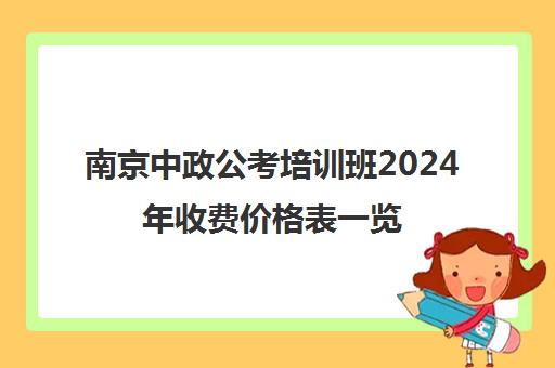 南京中政公考培训班2024年收费价格表一览 南京中政公考培训班2024年收费价格表一览