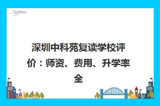 深圳中科苑复读学校评价 师资、费用、升学率全解析