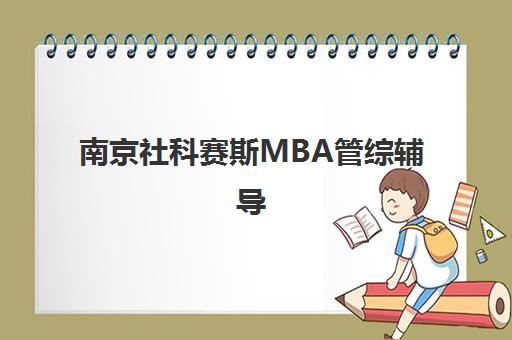 南京社科赛斯MBA管综辅导 一站式集训高效备考 南京社科赛斯MBA管综辅导 一站式集训高效备考
