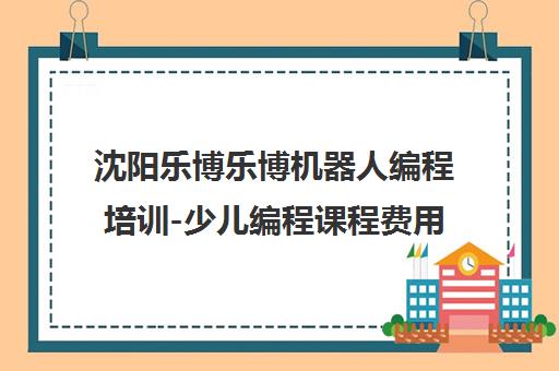 沈阳乐博乐博机器人编程培训-少儿编程课程费用地址电话