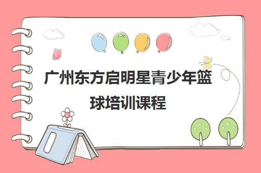 广州东方启明星青少年篮球培训课程 广州东方启明星青少年篮球培训课程