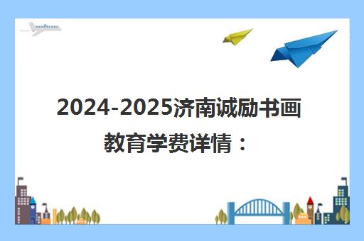 2024-2025济南诚励书画教育学费详情 书法国画培训多少钱?